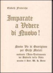 Imparate a vedere di nuovo! Nuovi percorsi di guarigione per occhi malati. Con le istruzioni per l'auto-trattamento dei disturbi alla vista...