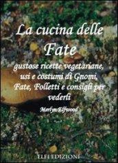 La cucina delle fate. Gustose ricette vegetariane, usi e costumi di gnomi, fate, folletti e consigli per vederli