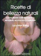 Ricette di bellezza naturali. Come essere belle in maniera semplice, economica e salutare