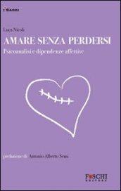 Amare senza perdersi. Psicoanalisi e dipendenze affettive