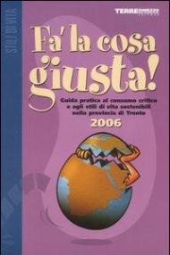 Fa' la cosa giusta! 2006. Guida pratica al consumo critico e agli stili di vita sostenibili nella provincia di Trento