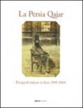 La Persia Qajar. Fotografi italiani in Iran 1848-1864. Ediz. illustrata