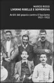 Livorno ribelle e sovversiva. Arditi del popolo contro il fascismo 1921-1922