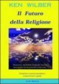Il futuro della religione. Misticismo, spiritualità, religione, scienza, società nella nuova era