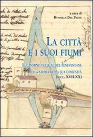 La città e i suoi fiumi. Il cammino delle acque beneventane nella storia della sua comunità (secc. XVII-XX)