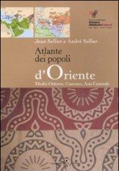 Atlante dei popoli d'Oriente. Medio Oriente, Caucaso, Asia centrale. Ediz. illustrata