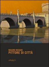 Pittore di città. Mauro Reggio. Ediz. illustrata