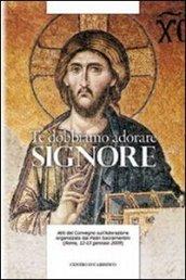 Te dobbiamo adorare, Signore. Atti del Convegno sull'adorazione organizzato dal Padri Sacramentini (Roma, 12-13 gennaio 2009)