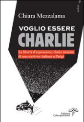 Voglio essere Charlie. La libertà d'espressione. Diario minimo di una scrittrice italiana a Parigi