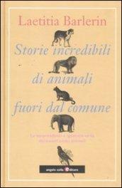 Storie incredibili di animali straordinari. Le sorprendenti e ignorate virtù dei nostri amici animali