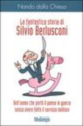 Fantastica storia di Silvio Berlusconi. Dell'uomo che portò il paese in guerra senza avere fatto il servizio militare (La)