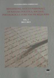 Riflessioni, molto personali, di natura politica, sociale, psicologica e fors'anche religiosa. Vol. 1: 2012-2015.