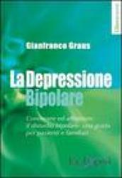 La depressione bipolare. Conoscere ed affrontare il disturbo bipolare: una guida per pazienti e familiari