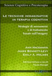 Le tecniche immaginative in terapia cognitiva. Strategie di assessment e di trattamento basate sull'imagery