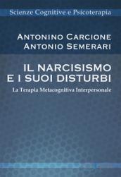 Il narcisismo e i suoi disturbi. La terapia metacognitiva interpersonale