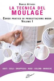 La tecnica del moulage. Corso pratico di progettazione moda. Ediz. illustrata. Vol. 1: Abiti, colli, drappeggi, nodi, volumi, maniche.