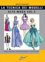 Tecnica dei modelli. Alta moda. Vol. 2: Modelli alta moda, particolari sartoriali, costumi d'epoca.