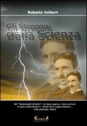 Gli stregoni della scienza. Gli «scienziati eretici», le loro opere, i loro errori, il loro contributo e molti loro esperimenti... che potrete ripetere e rivivere