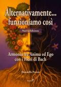 Alternativamente... funzioniamo così. Armonia tra Anima ed Ego con i Fiori di Bach. Nuova ediz.