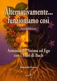 Alternativamente... funzioniamo così. Armonia tra Anima ed Ego con i Fiori di Bach. Nuova ediz.
