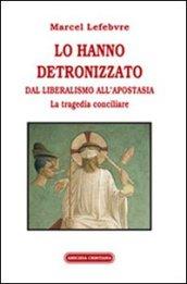 Lo hanno detronizzato. Dal liberalismo all'apostasia. La tragedia conciliare