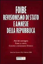 Foibe revisionismo di stato ne amnesie della repubblica. Atti del covegno: Foibe, la verità. Contro il revisionismo storico