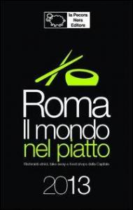 Roma. Il mondo nel piatto. 2013. Ristoranti etnici, take away, e food shops nella capitale