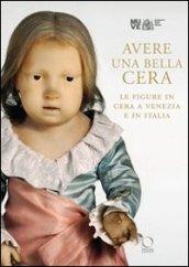 Avere una bella cera. Le figure in cera a Venezia e in Italia. Catalogo della mostra (Venezia, 10 marzo – 25 giugno 2012)