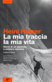 Heini Holzer. La mia traccia, la mia vita. Storia di un alpinista e sciatore estremo