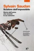 Sylvain Saudan, lo sciatore dell'impossibile. Storia dell'uomo che inventò lo sci estremo