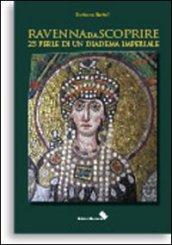Ravenna da scoprire. 25 perle di un diadema imperiale