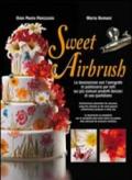 Sweet Airbrush. La decorazione con l'aerografo in pasticceria per tutti sui piu' comuni prodotti dolciari di uso quotidiano. Ediz. illustrata