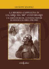 La riforma cappuccina in Calabria nel 500° anniversario. E il servo di dio fr. Antonino Tripodi da Reggio Calabria (1518-2018)