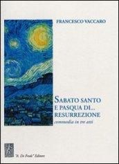 Sabato Santo e Pasqua di... resurrezione. Commedia in tre atti