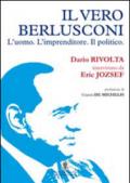Il vero Berlusconi. L'uomo, l'imprenditore, il politico