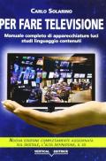 Per fare televisione. Manuale completo di apparecchiature, luci, studi, linguaggio, contenuti