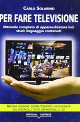 Per fare televisione. Manuale completo di apparecchiature, luci, studi, linguaggio, contenuti