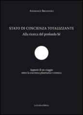 Stato di coscienza totalizzante. Alla ricerca del profondo sé. Appunti di un viaggio entro la coscienza planetaria e cosmica