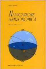 Navigazione astronomica. Per gli Ist. Nautici e professionali marittimi e per i naviganti