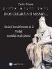 Dios creara a si mismo... Hacia el descubrimiento de la verdad escondida en el Génesis