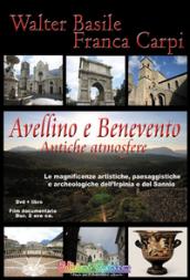 Avellino e Benevento. Antiche atmosfere. Le magnificenze artistiche, paesaggistiche e archeologiche dell'Irpinia e del Sannio. Con DVD