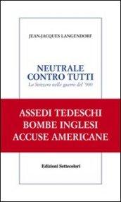 Neutrale contro tutti. La Svizzera nelle guerre del '900