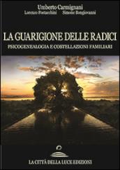 La guarigione delle radici. Psicogenealogia e costellazioni familiari