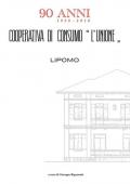 Cooperativa di consumo «L'Unione» 90 anni 1920-2010. Lipomo