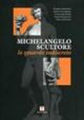 Michelangelo scultore. Lo sguardo indiscreto. Ediz. illustrata