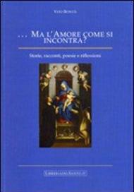 Ma l'amore come si incontra. Storie, racconti, poesie e riflessioni