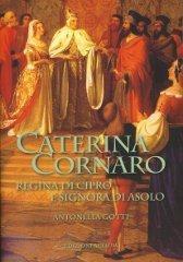 Caterina Cornaro. Regina di Cipro e signora di Asolo