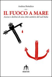 Il fuoco a mare. Ascesa e declino di una città-cantiere del sud Italia