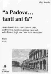 A Padova... tanti anni fa (parte terza). Avvenimenti, storia, arte, cultura, gastronomia, sport... usanze e costumi nella Padova degli anni '30 e '40 in 68 racconti