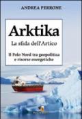 Arktika. La sfida dell'Artico. Il Polo Nord tra geopolitica e risorse energetiche